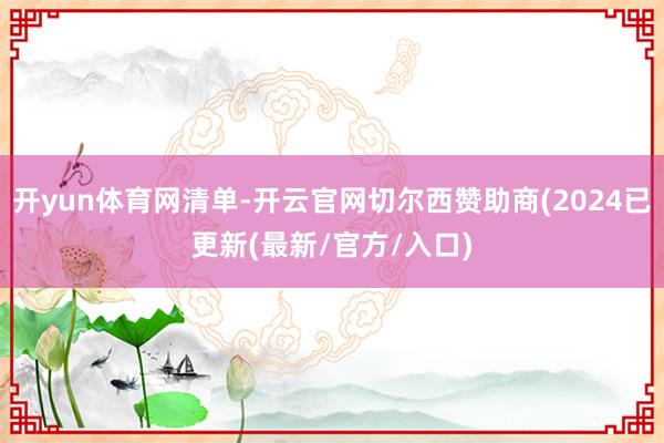 开yun体育网清单-开云官网切尔西赞助商(2024已更新(最新/官方/入口)