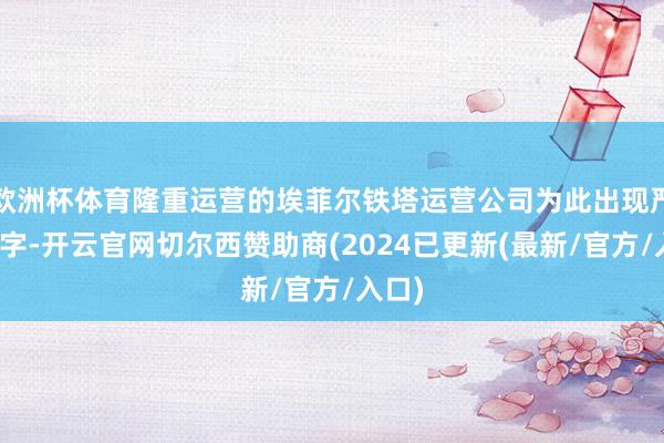 欧洲杯体育隆重运营的埃菲尔铁塔运营公司为此出现严重赤字-开云官网切尔西赞助商(2024已更新(最新/官方/入口)