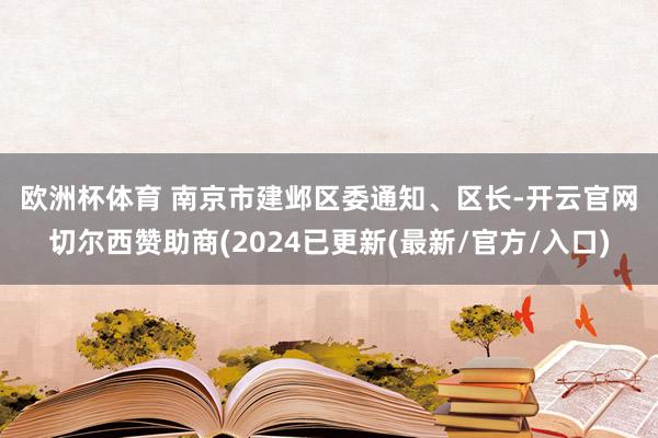 欧洲杯体育 　　南京市建邺区委通知、区长-开云官网切尔西赞助商(2024已更新(最新/官方/入口)