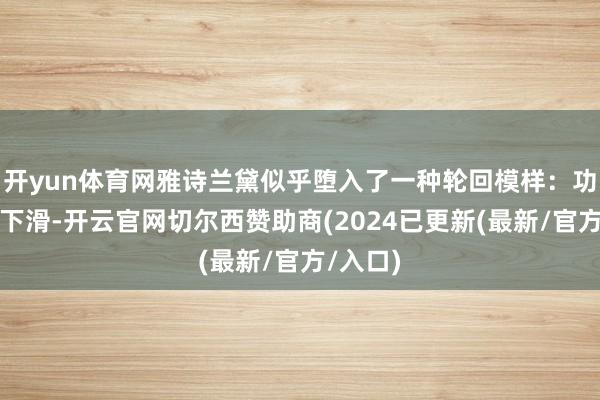 开yun体育网雅诗兰黛似乎堕入了一种轮回模样：功绩一朝下滑-开云官网切尔西赞助商(2024已更新(最新/官方/入口)