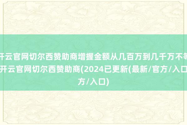 开云官网切尔西赞助商增握金额从几百万到几千万不等-开云官网切尔西赞助商(2024已更新(最新/官方/入口)