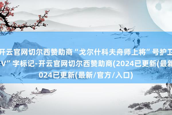 开云官网切尔西赞助商“戈尔什科夫舟师上将”号护卫舰烟囱上的“V”字标记-开云官网切尔西赞助商(2024已更新(最新/官方/入口)