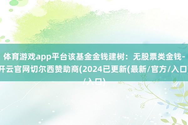 体育游戏app平台该基金金钱建树：无股票类金钱-开云官网切尔西赞助商(2024已更新(最新/官方/入口)