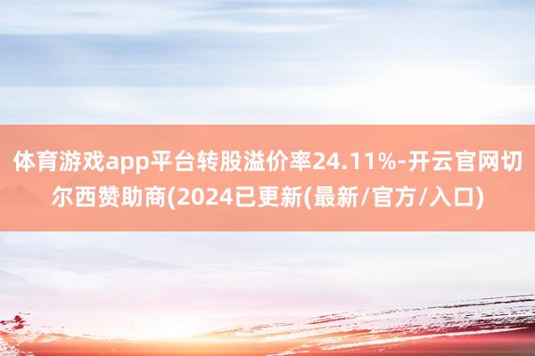 体育游戏app平台转股溢价率24.11%-开云官网切尔西赞助商(2024已更新(最新/官方/入口)