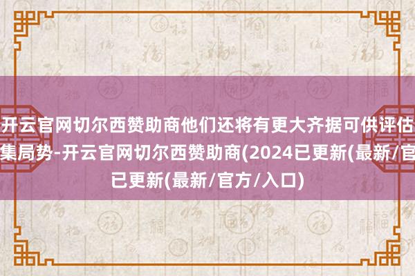 开云官网切尔西赞助商他们还将有更大齐据可供评估劳能源市集局势-开云官网切尔西赞助商(2024已更新(最新/官方/入口)