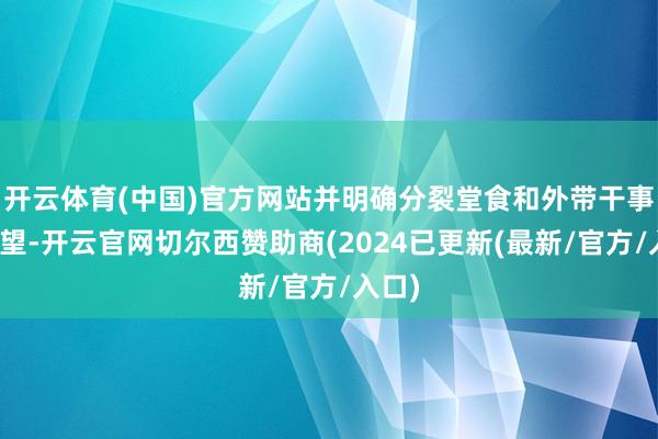 开云体育(中国)官方网站并明确分裂堂食和外带干事的愿望-开云官网切尔西赞助商(2024已更新(最新/官方/入口)