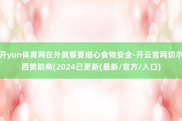 开yun体育网在外就餐要细心食物安全-开云官网切尔西赞助商(2024已更新(最新/官方/入口)