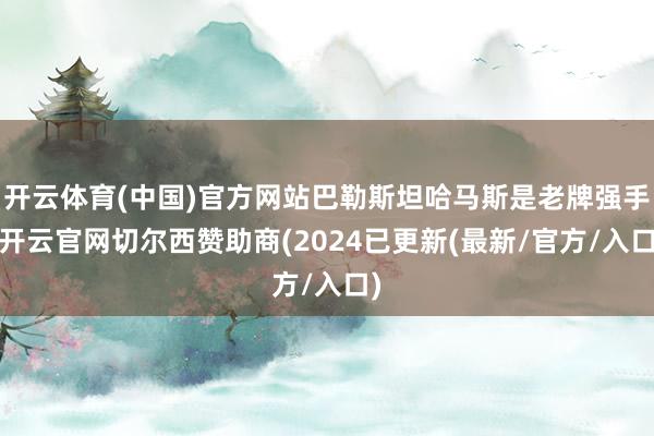 开云体育(中国)官方网站巴勒斯坦哈马斯是老牌强手-开云官网切尔西赞助商(2024已更新(最新/官方/入口)