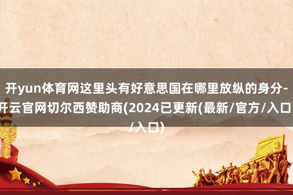 开yun体育网这里头有好意思国在哪里放纵的身分-开云官网切尔西赞助商(2024已更新(最新/官方/入口)