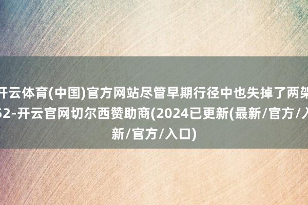 开云体育(中国)官方网站尽管早期行径中也失掉了两架卡-52-开云官网切尔西赞助商(2024已更新(最新/官方/入口)