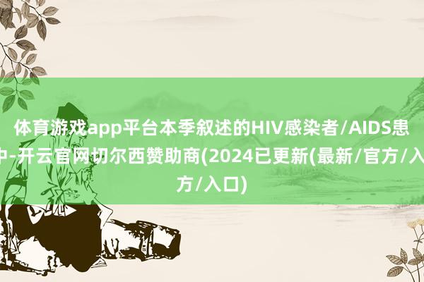 体育游戏app平台本季叙述的HIV感染者/AIDS患者中-开云官网切尔西赞助商(2024已更新(最新/官方/入口)