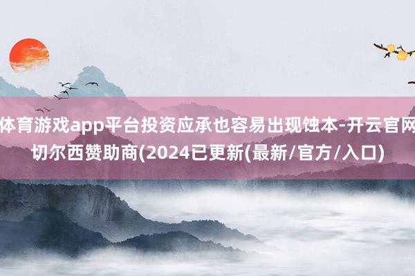 体育游戏app平台投资应承也容易出现蚀本-开云官网切尔西赞助商(2024已更新(最新/官方/入口)