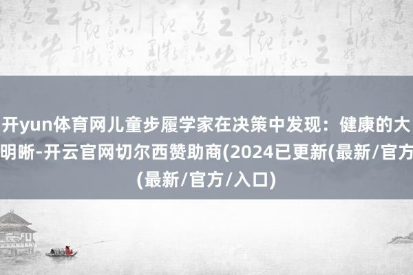 开yun体育网儿童步履学家在决策中发现：健康的大脑纹路明晰-开云官网切尔西赞助商(2024已更新(最新/官方/入口)