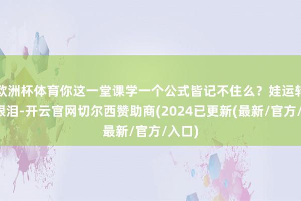 欧洲杯体育你这一堂课学一个公式皆记不住么？娃运转要掉眼泪-开云官网切尔西赞助商(2024已更新(最新/官方/入口)