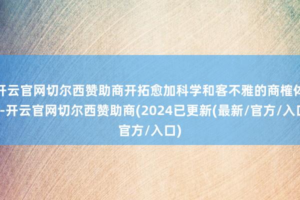 开云官网切尔西赞助商开拓愈加科学和客不雅的商榷体系-开云官网切尔西赞助商(2024已更新(最新/官方/入口)