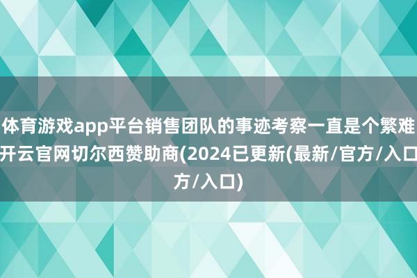 体育游戏app平台销售团队的事迹考察一直是个繁难-开云官网切尔西赞助商(2024已更新(最新/官方/入口)