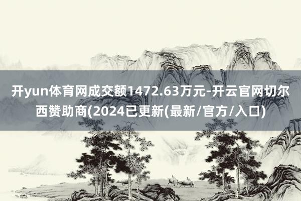 开yun体育网成交额1472.63万元-开云官网切尔西赞助商(2024已更新(最新/官方/入口)