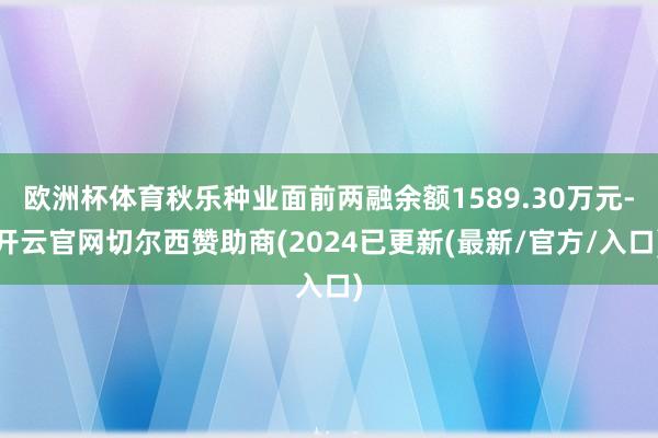 欧洲杯体育秋乐种业面前两融余额1589.30万元-开云官网切尔西赞助商(2024已更新(最新/官方/入口)