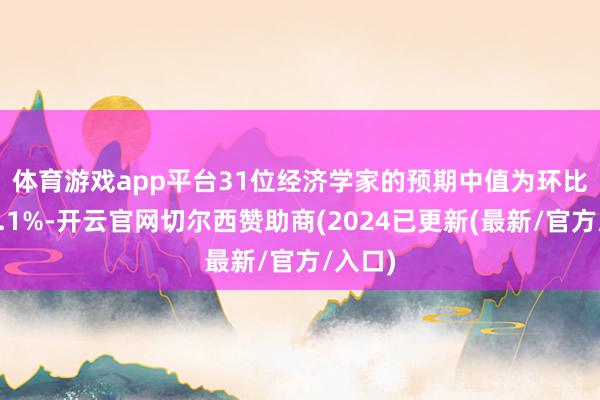 体育游戏app平台　　31位经济学家的预期中值为环比下滑0.1%-开云官网切尔西赞助商(2024已更新(最新/官方/入口)