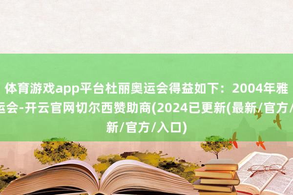 体育游戏app平台杜丽奥运会得益如下：2004年雅典奥运会-开云官网切尔西赞助商(2024已更新(最新/官方/入口)