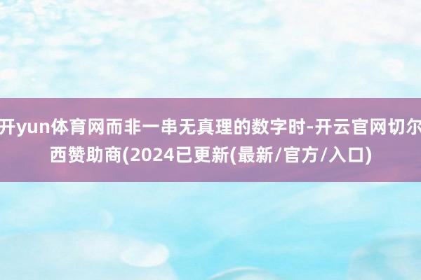 开yun体育网而非一串无真理的数字时-开云官网切尔西赞助商(2024已更新(最新/官方/入口)