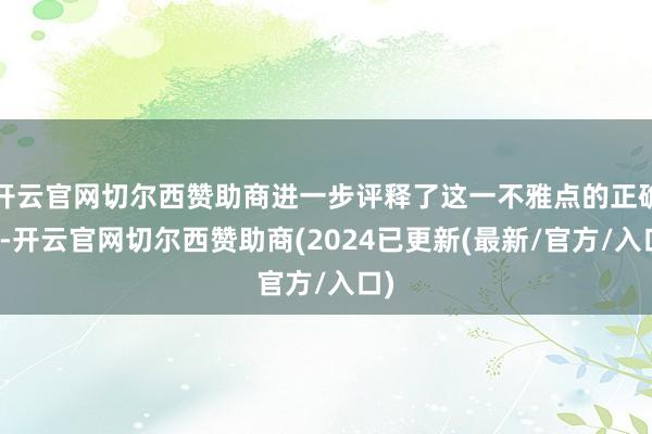 开云官网切尔西赞助商进一步评释了这一不雅点的正确性-开云官网切尔西赞助商(2024已更新(最新/官方/入口)