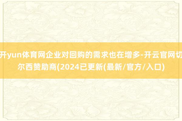 开yun体育网企业对回购的需求也在增多-开云官网切尔西赞助商(2024已更新(最新/官方/入口)