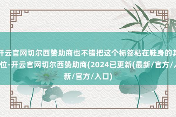 开云官网切尔西赞助商也不错把这个标签粘在鞋身的其他方位-开云官网切尔西赞助商(2024已更新(最新/官方/入口)