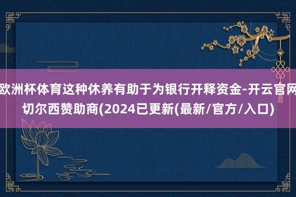 欧洲杯体育这种休养有助于为银行开释资金-开云官网切尔西赞助商(2024已更新(最新/官方/入口)